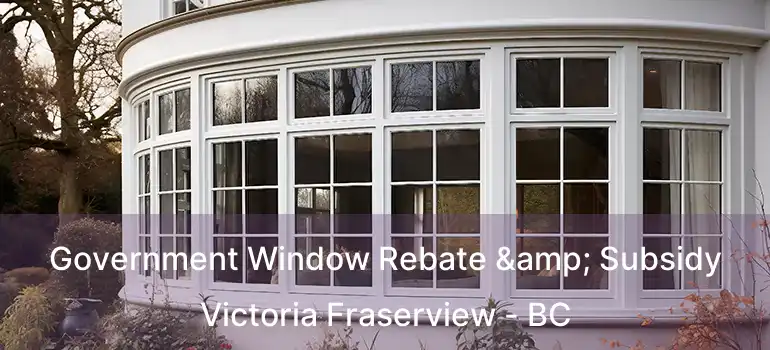  Government Window Rebate & Subsidy Victoria Fraserview - BC
