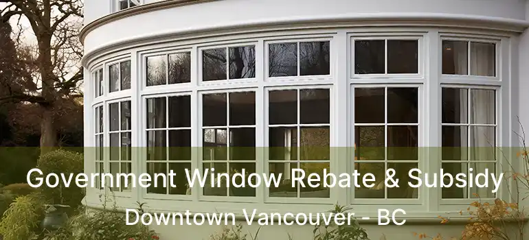  Government Window Rebate & Subsidy Downtown Vancouver - BC