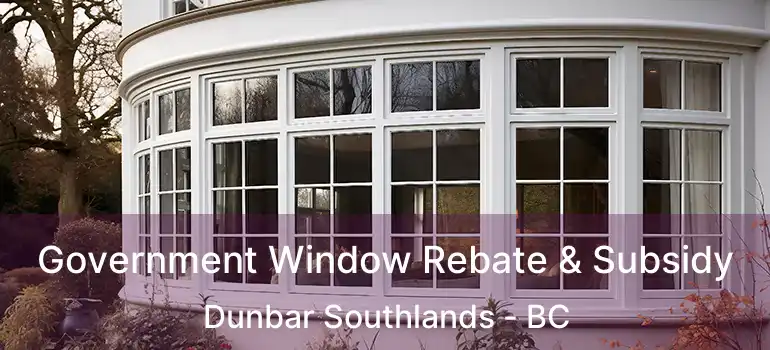  Government Window Rebate & Subsidy Dunbar Southlands - BC