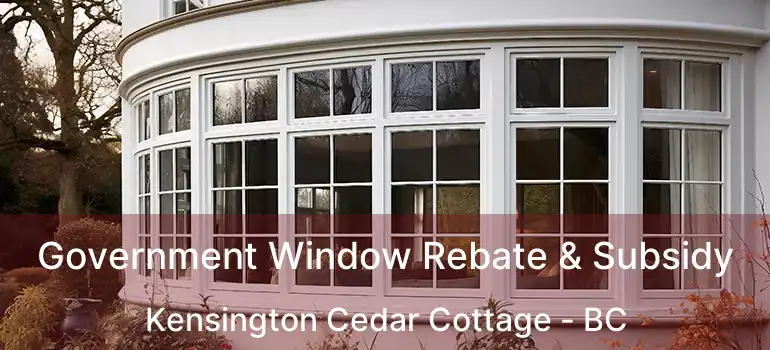  Government Window Rebate & Subsidy Kensington Cedar Cottage - BC