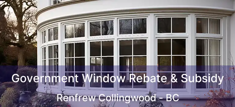  Government Window Rebate & Subsidy Renfrew Collingwood - BC