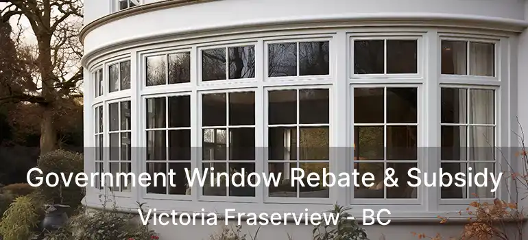  Government Window Rebate & Subsidy Victoria Fraserview - BC