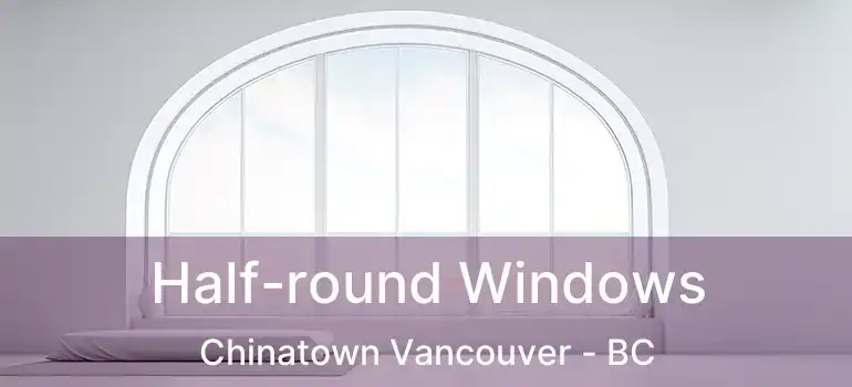  Half-round Windows Chinatown Vancouver - BC