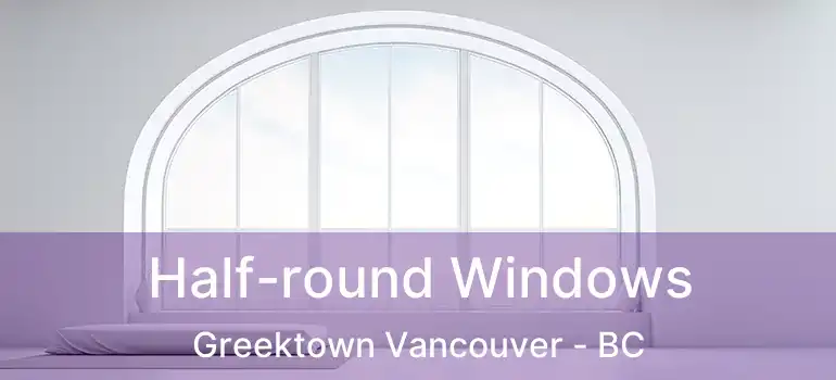 Half-round Windows Greektown Vancouver - BC