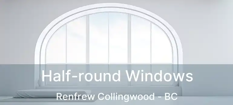  Half-round Windows Renfrew Collingwood - BC