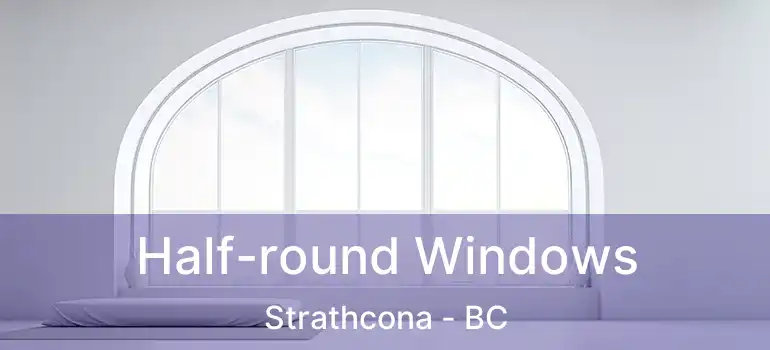  Half-round Windows Strathcona - BC
