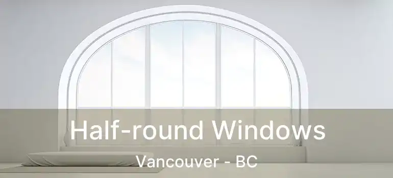  Half-round Windows Vancouver - BC