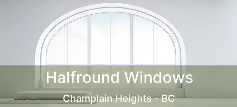  Halfround Windows Champlain Heights - BC
