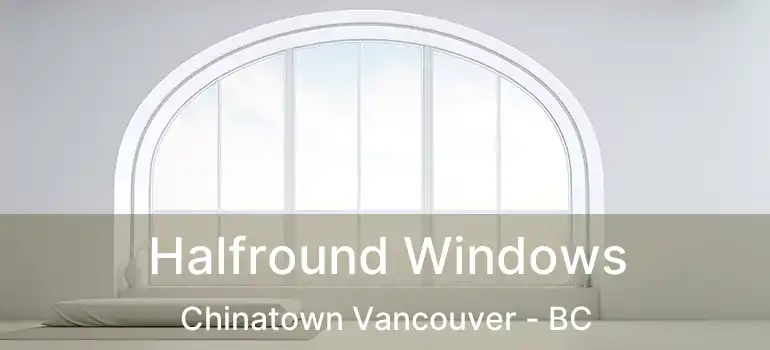  Halfround Windows Chinatown Vancouver - BC