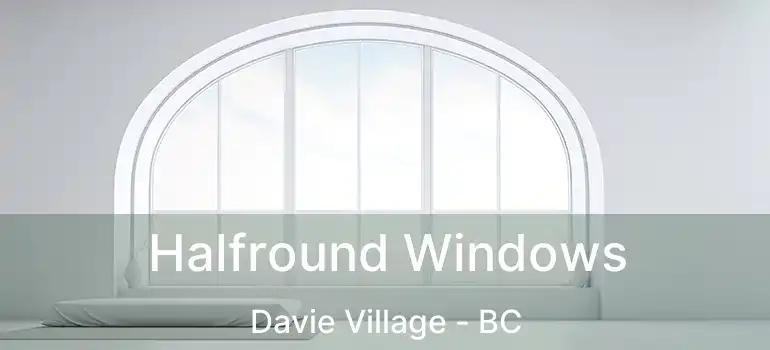  Halfround Windows Davie Village - BC