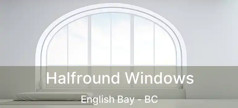  Halfround Windows English Bay - BC