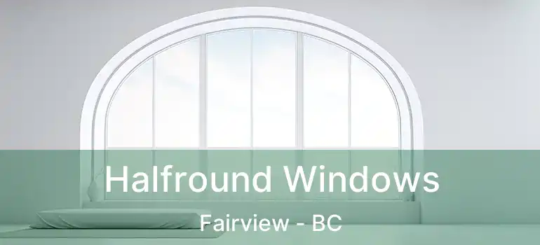  Halfround Windows Fairview - BC