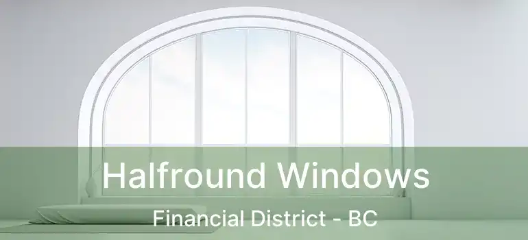  Halfround Windows Financial District - BC