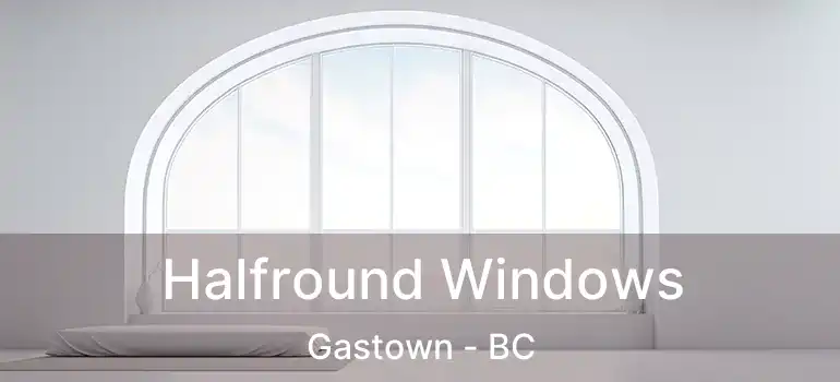  Halfround Windows Gastown - BC