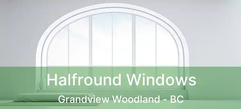  Halfround Windows Grandview Woodland - BC