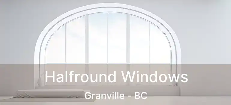  Halfround Windows Granville - BC