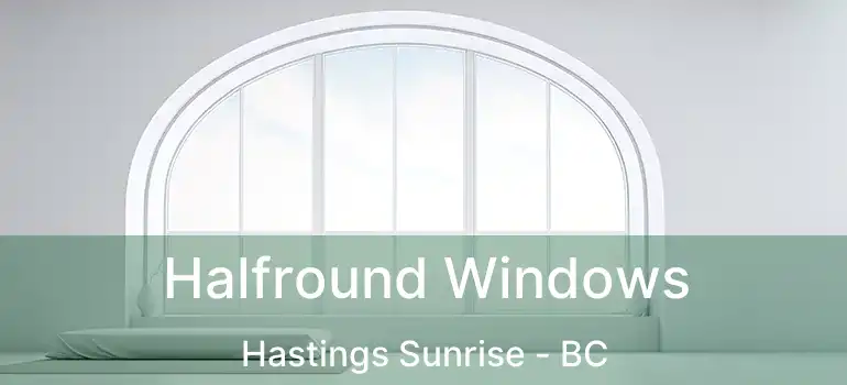  Halfround Windows Hastings Sunrise - BC