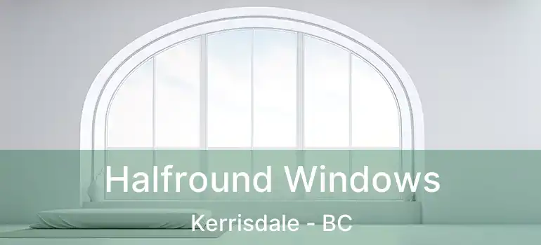  Halfround Windows Kerrisdale - BC
