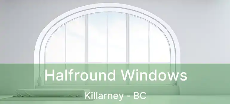  Halfround Windows Killarney - BC