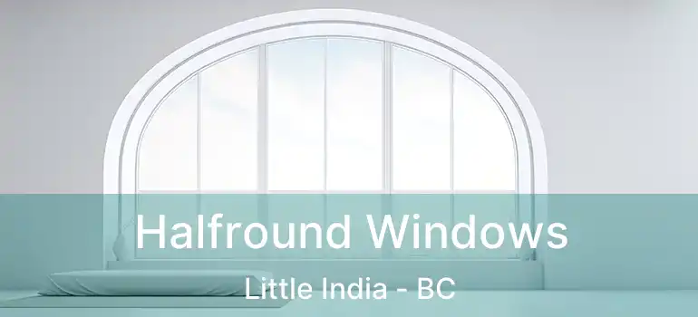  Halfround Windows Little India - BC
