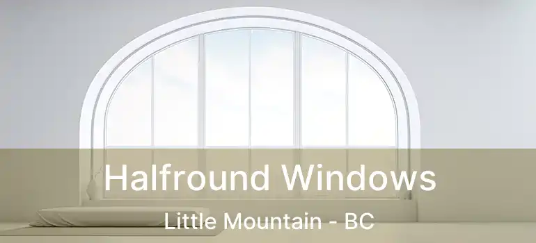  Halfround Windows Little Mountain - BC