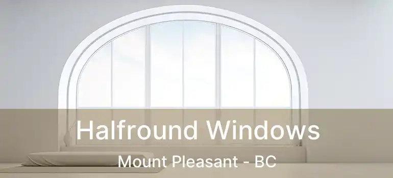  Halfround Windows Mount Pleasant - BC