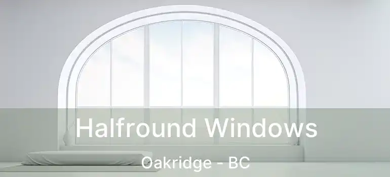  Halfround Windows Oakridge - BC