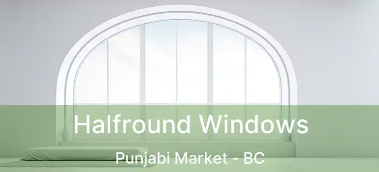  Halfround Windows Punjabi Market - BC