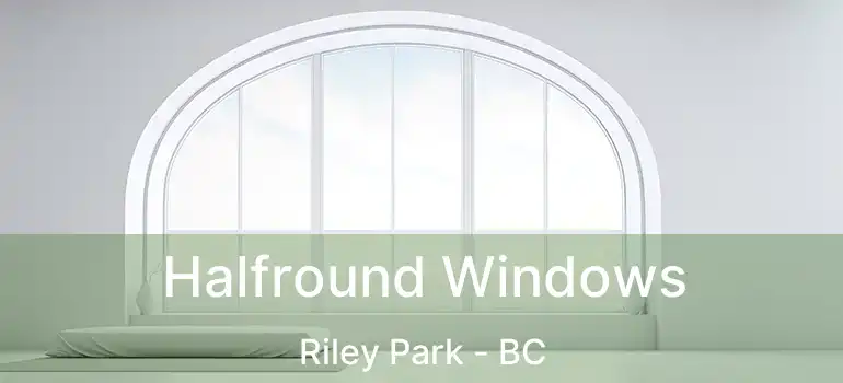  Halfround Windows Riley Park - BC