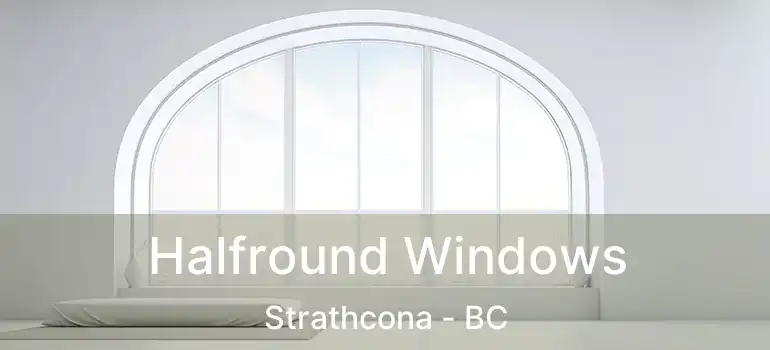  Halfround Windows Strathcona - BC