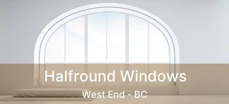  Halfround Windows West End - BC