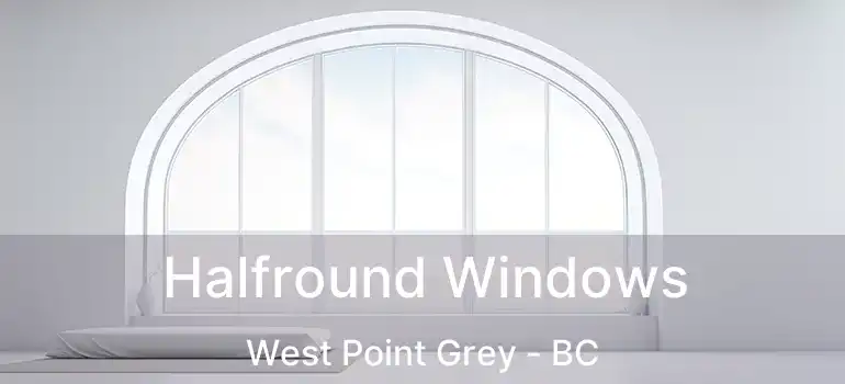  Halfround Windows West Point Grey - BC