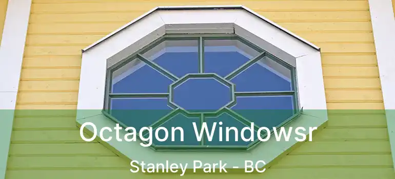  Octagon Windowsr Stanley Park - BC