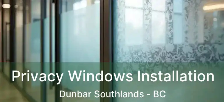  Privacy Windows Installation Dunbar Southlands - BC