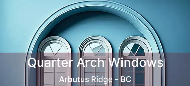  Quarter Arch Windows Arbutus Ridge - BC