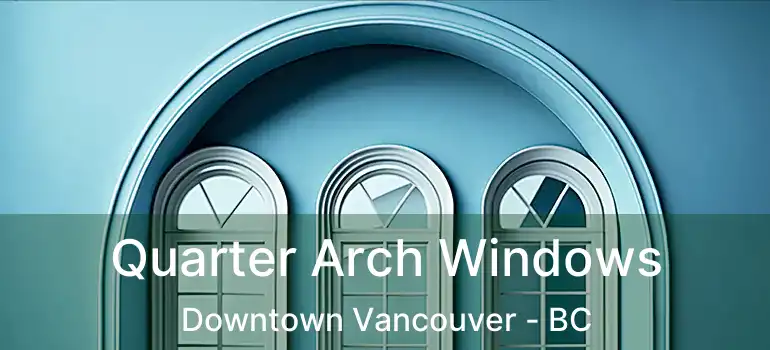  Quarter Arch Windows Downtown Vancouver - BC