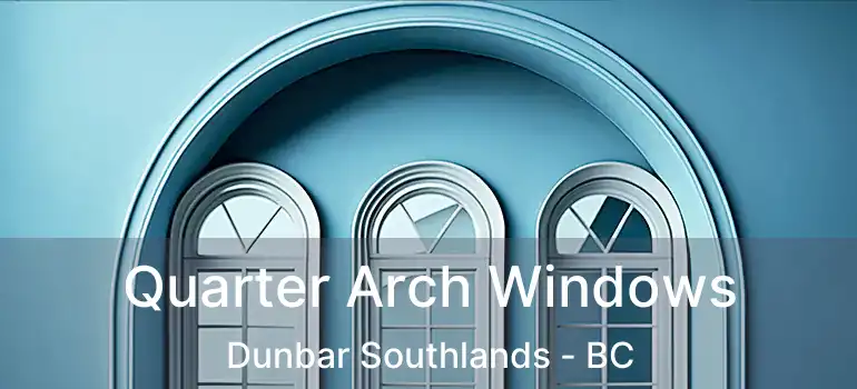  Quarter Arch Windows Dunbar Southlands - BC