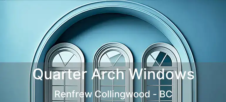  Quarter Arch Windows Renfrew Collingwood - BC