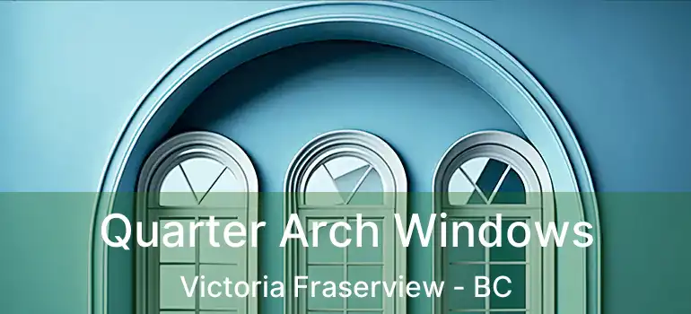  Quarter Arch Windows Victoria Fraserview - BC