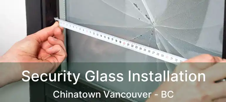  Security Glass Installation Chinatown Vancouver - BC