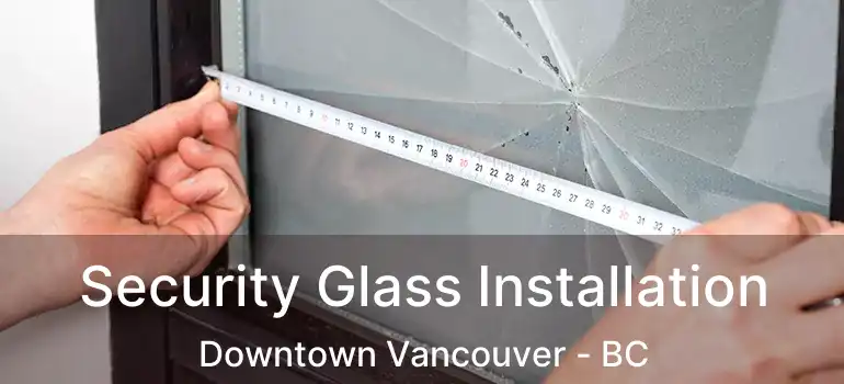  Security Glass Installation Downtown Vancouver - BC