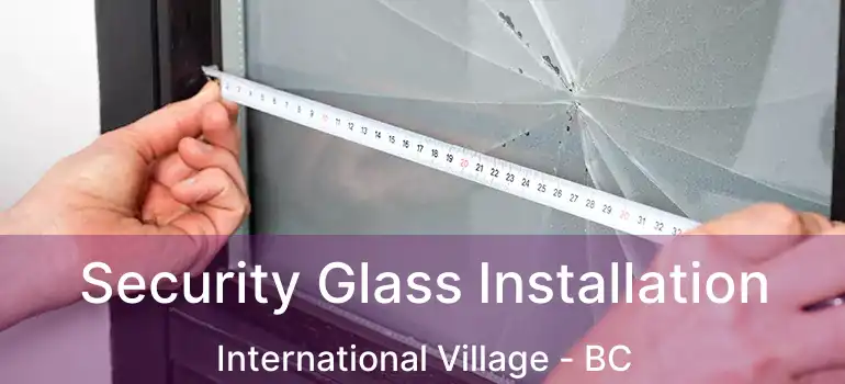  Security Glass Installation International Village - BC