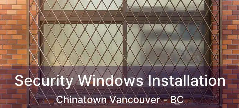  Security Windows Installation Chinatown Vancouver - BC