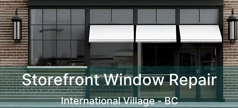  Storefront Window Repair International Village - BC