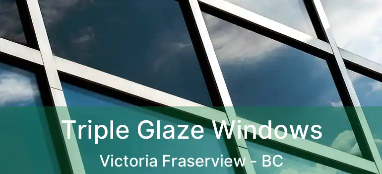  Triple Glaze Windows Victoria Fraserview - BC