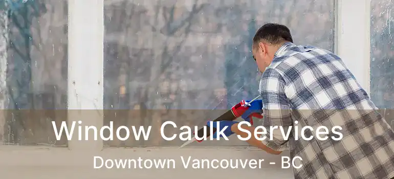  Window Caulk Services Downtown Vancouver - BC