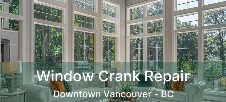  Window Crank Repair Downtown Vancouver - BC