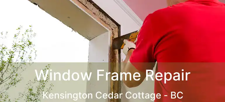  Window Frame Repair Kensington Cedar Cottage - BC