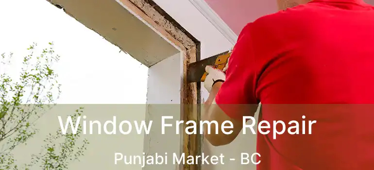  Window Frame Repair Punjabi Market - BC