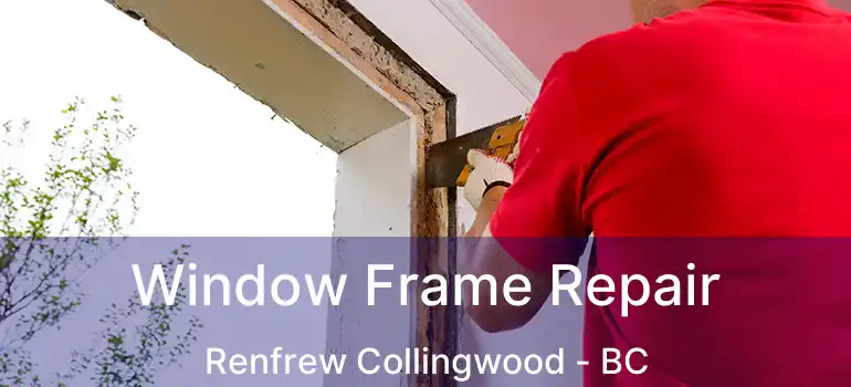  Window Frame Repair Renfrew Collingwood - BC